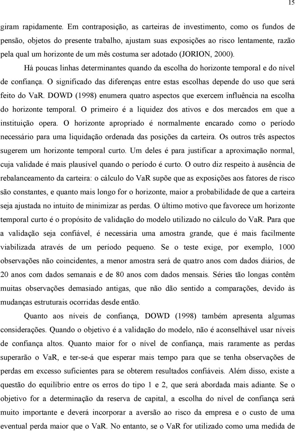 adotado (JORION, 2000). Há poucas linhas determinantes quando da escolha do horizonte temporal e do nível de confiança.