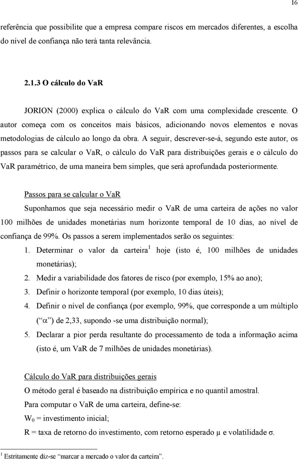 A seguir, descrever-se-á, segundo este autor, os passos para se calcular o VaR, o cálculo do VaR para distribuições gerais e o cálculo do VaR paramétrico, de uma maneira bem simples, que será