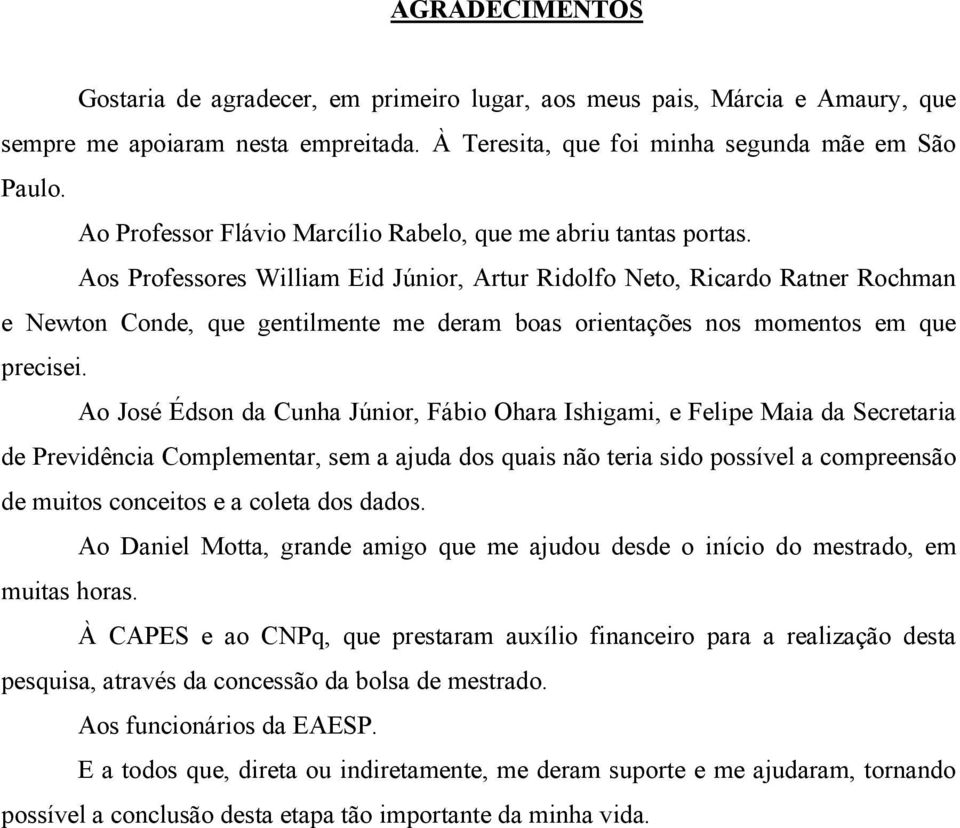 Aos Professores William Eid Júnior, Artur Ridolfo Neto, Ricardo Ratner Rochman e Newton Conde, que gentilmente me deram boas orientações nos momentos em que precisei.