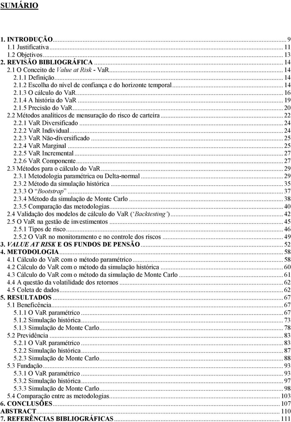 .. 24 2.2.3 VaR Não-diversificado... 25 2.2.4 VaR Marginal... 25 2.2.5 VaR Incremental... 27 2.2.6 VaR Componente... 27 2.3 Métodos para o cálculo do VaR... 29 2.3.1 Metodologia paramétrica ou Delta-normal.