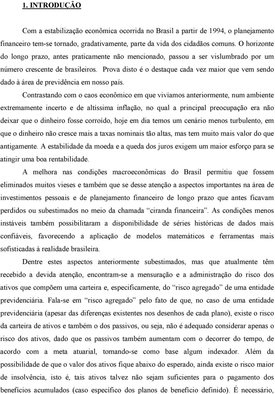 Prova disto é o destaque cada vez maior que vem sendo dado à área de previdência em nosso país.