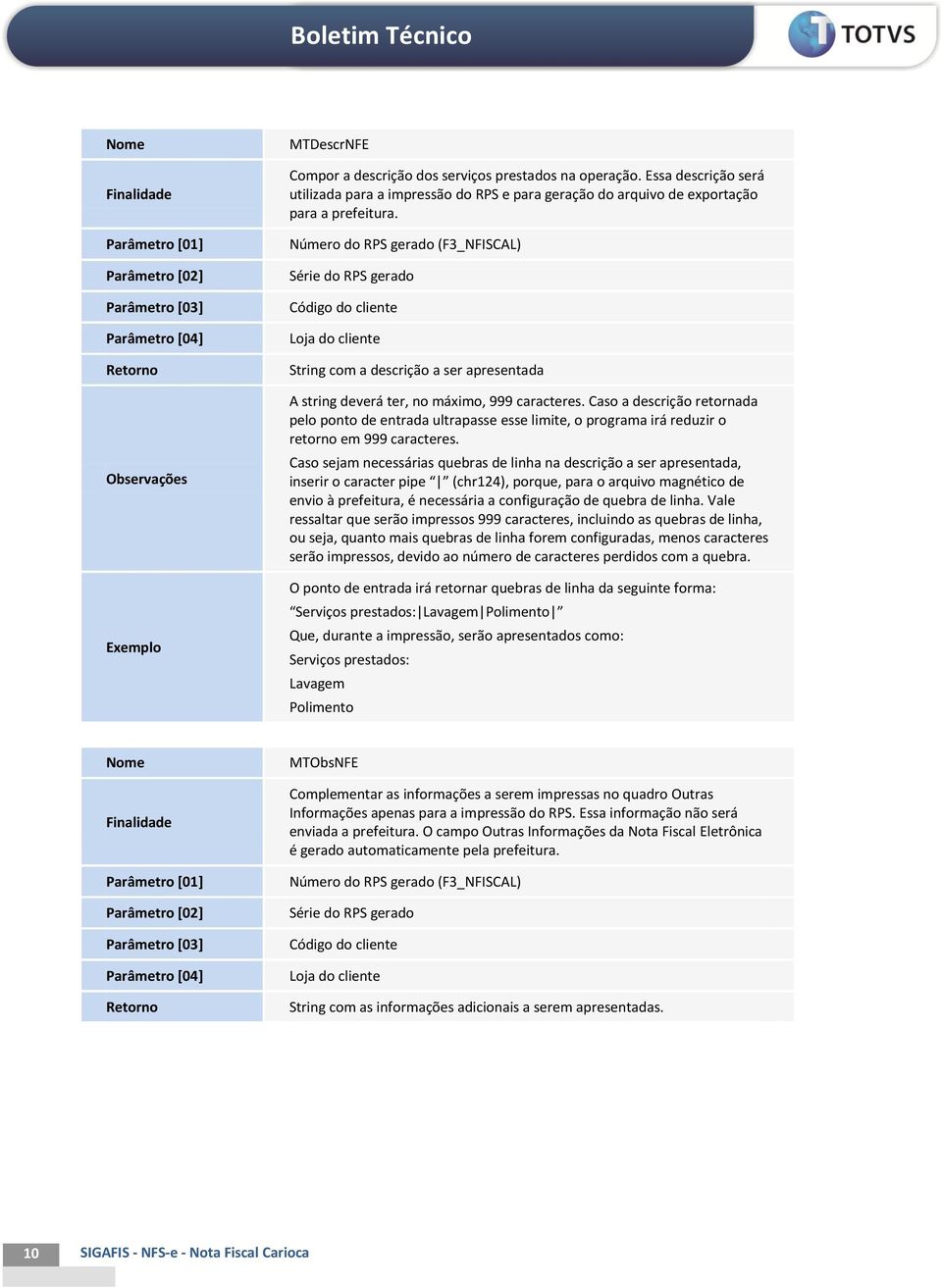 Número do RPS gerado (F3_NFISCAL) Série do RPS gerado Código do cliente Loja do cliente String com a descrição a ser apresentada A string deverá ter, no máximo, 999 caracteres.