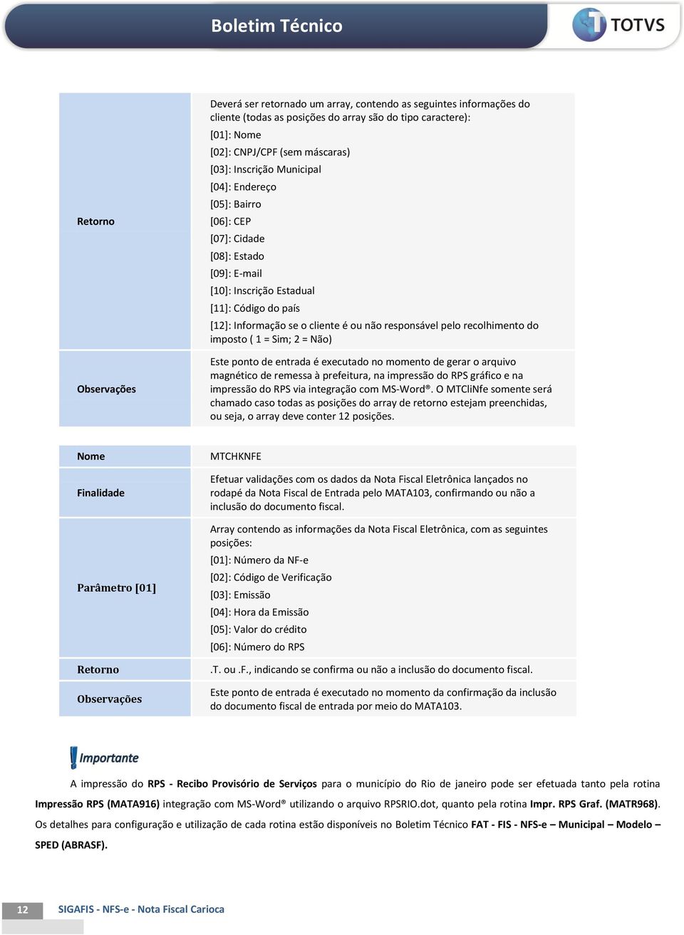 recolhimento do imposto ( 1 = Sim; 2 = Não) Este ponto de entrada é executado no momento de gerar o arquivo magnético de remessa à prefeitura, na impressão do RPS gráfico e na impressão do RPS via