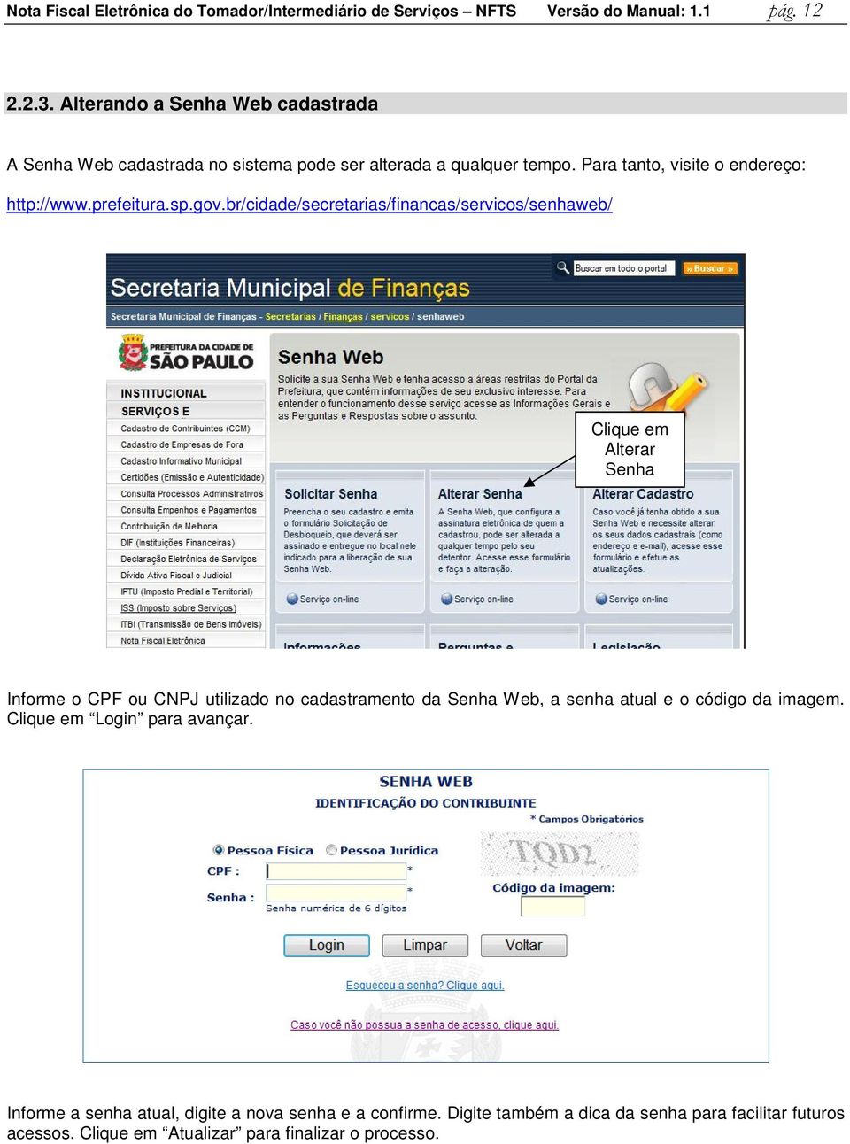 gov.br/cidade/secretarias/financas/servicos/senhaweb/ Clique em Alterar Senha Informe o CPF ou CNPJ utilizado no cadastramento da Senha Web, a senha atual e o