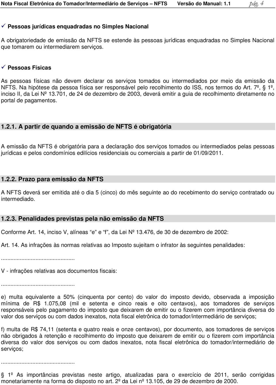 Pessoas Físicas As pessoas físicas não devem declarar os serviços tomados ou intermediados por meio da emissão da NFTS.