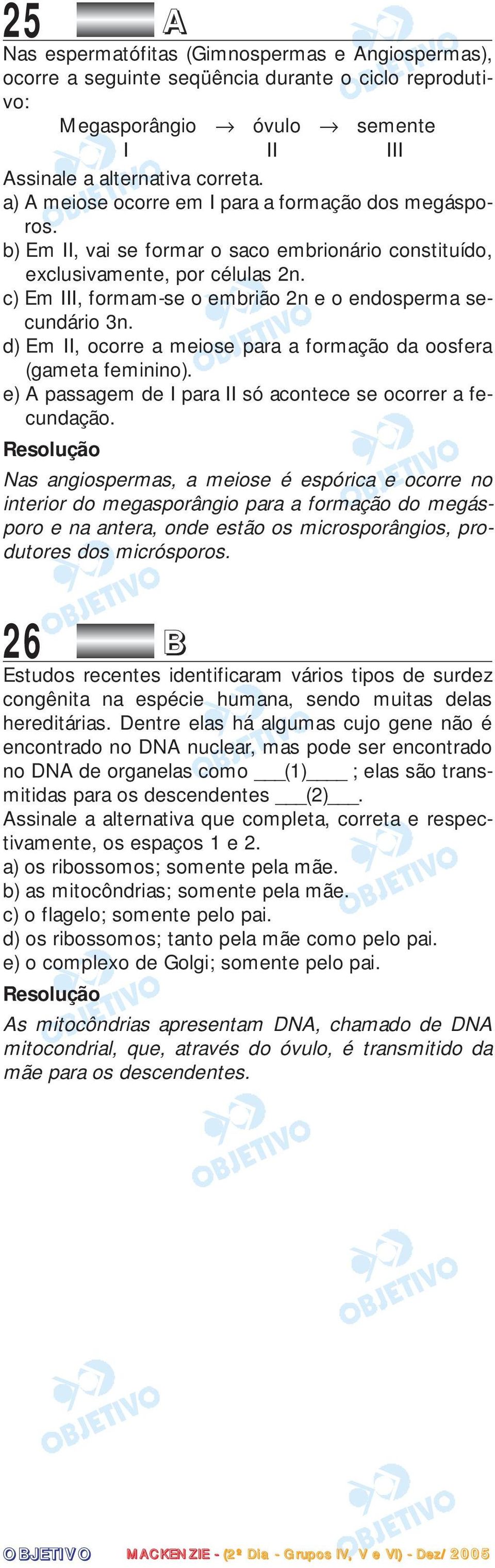 c) Em III, formam-se o embrião 2n e o endosperma secundário 3n. d) Em II, ocorre a meiose para a formação da oosfera (gameta feminino). e) A passagem de I para II só acontece se ocorrer a fecundação.