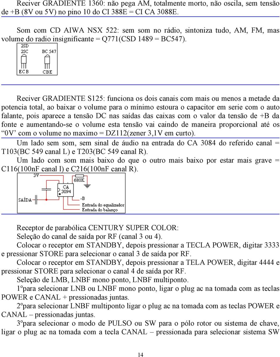 Reciver GRADIENTE S125: funciona os dois canais com mais ou menos a metade da potencia total, ao baixar o volume para o mínimo estoura o capacitor em serie com o auto falante, pois aparece a tensão