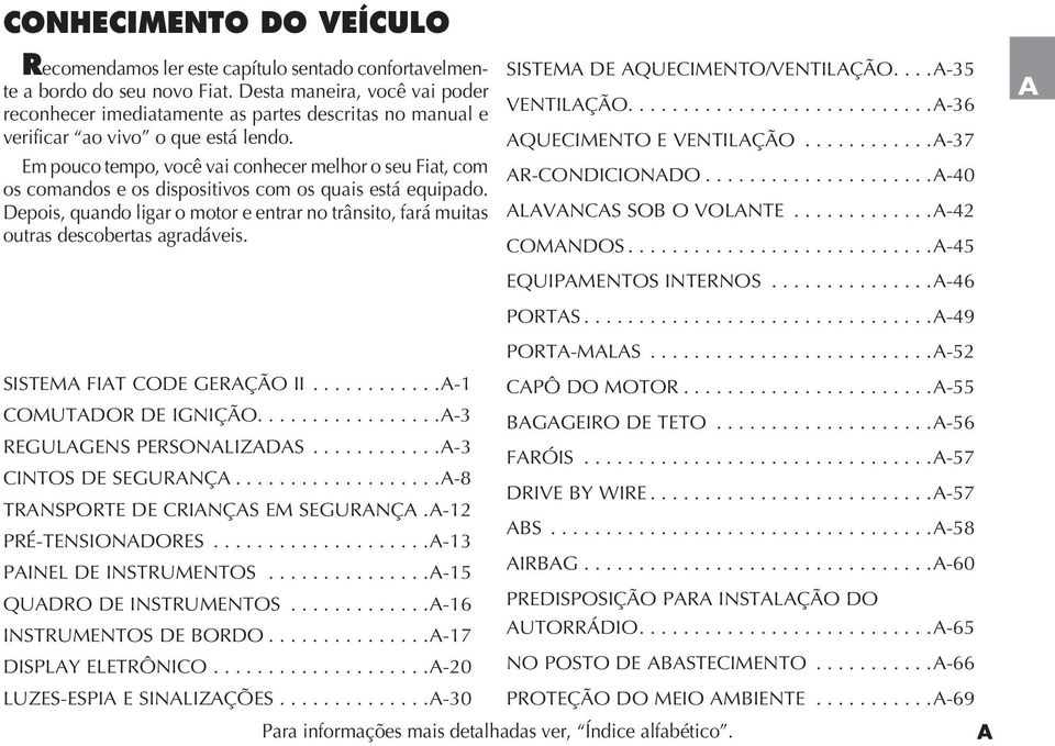 Em pouco tempo, você vai conhecer melhor o seu Fiat, com os comandos e os dispositivos com os quais está equipado.