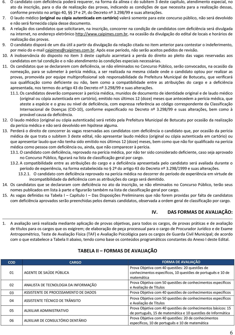 O laudo médico (original ou cópia autenticada em cartório) valerá somente para este concurso público, não será devolvido e não será fornecida cópia desse documento. 8.