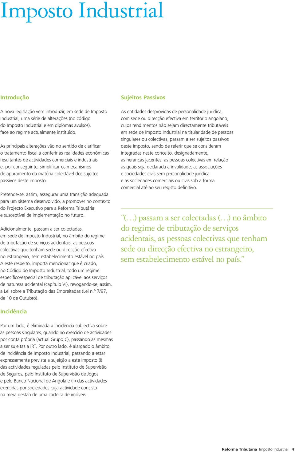 As principais alterações vão no sentido de clarificar o tratamento fiscal a conferir às realidades económicas resultantes de actividades comerciais e industriais e, por conseguinte, simplificar os