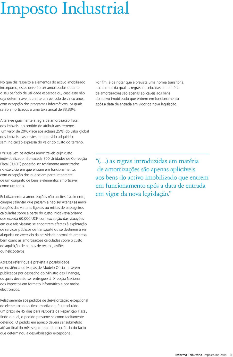 Por fim, é de notar que é prevista uma norma transitória, nos termos da qual as regras introduzidas em matéria de amortizações são apenas aplicáveis aos bens do activo imobilizado que entrem em