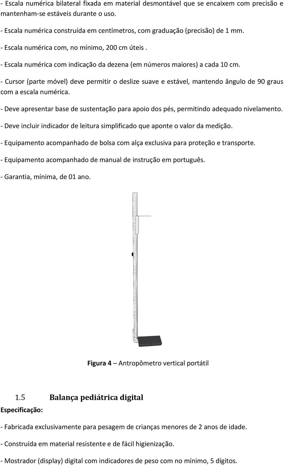 - Escala numérica com indicação da dezena (em números maiores) a cada 10 cm. - Cursor (parte móvel) deve permitir o deslize suave e estável, mantendo ângulo de 90 graus com a escala numérica.