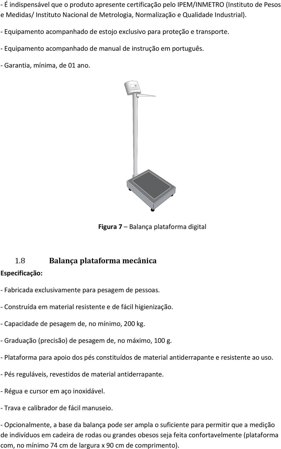 8 Balança plataforma mecânica Especificação: - Fabricada exclusivamente para pesagem de pessoas. - Construída em material resistente e de fácil higienização.