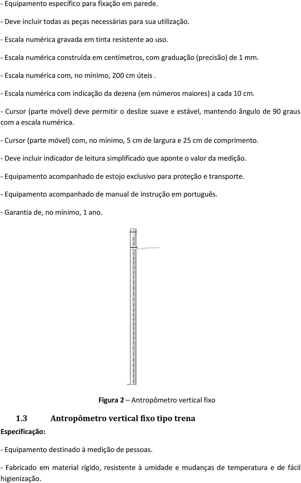 - Escala numérica com indicação da dezena (em números maiores) a cada 10 cm. - Cursor (parte móvel) deve permitir o deslize suave e estável, mantendo ângulo de 90 graus com a escala numérica.