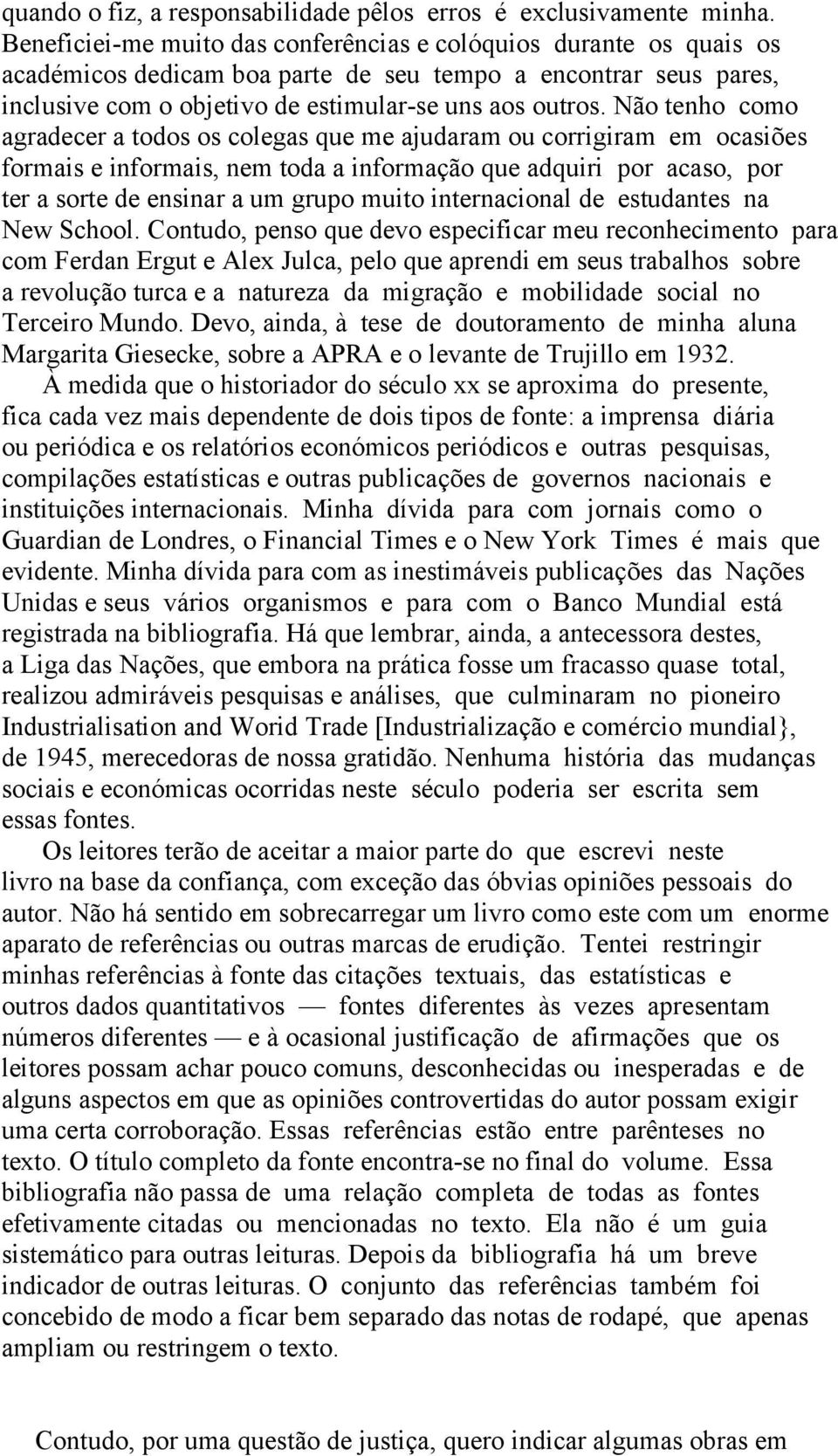 Não tenho como agradecer a todos os colegas que me ajudaram ou corrigiram em ocasiões formais e informais, nem toda a informação que adquiri por acaso, por ter a sorte de ensinar a um grupo muito