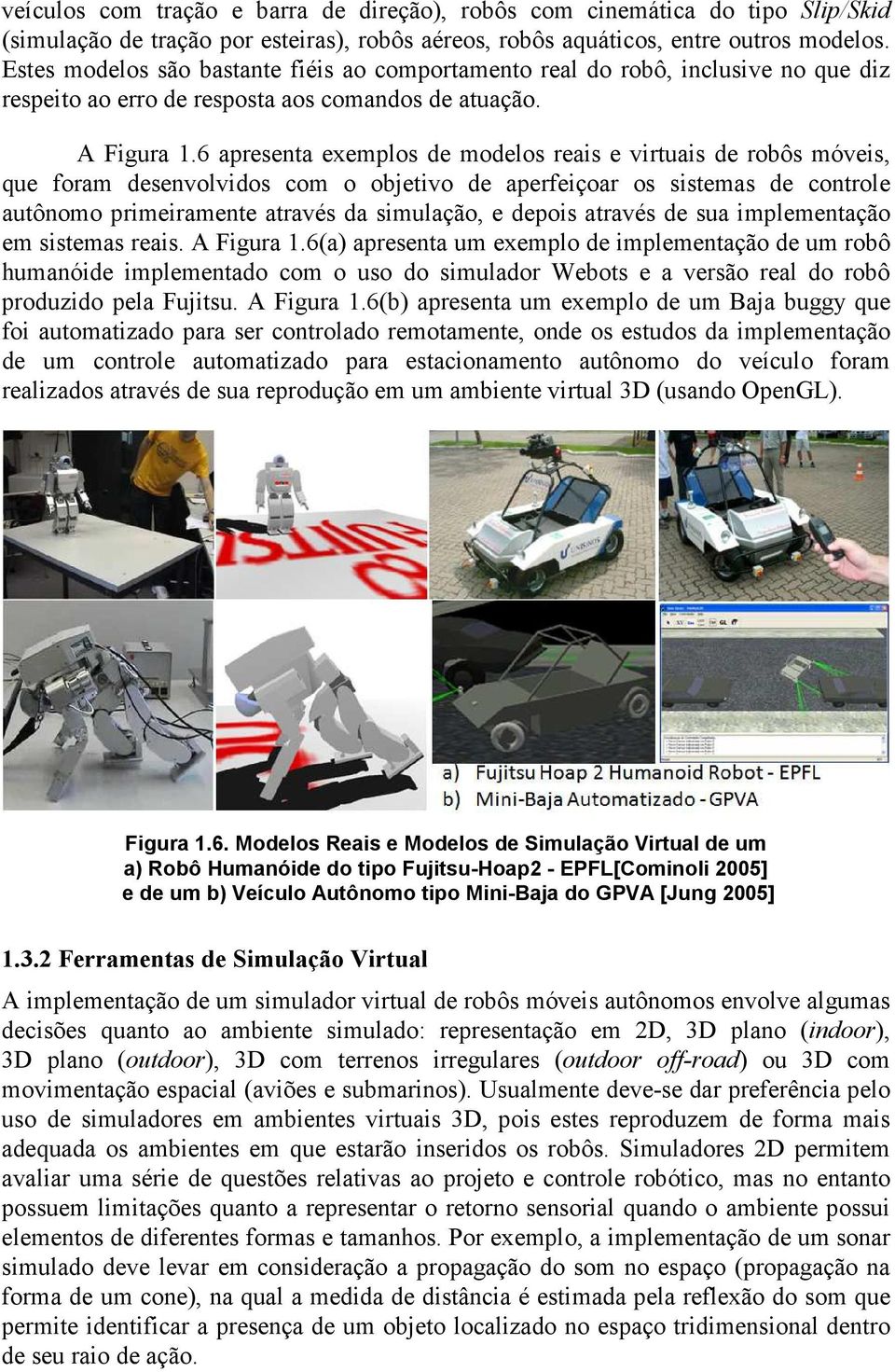 6 apresenta exemplos de modelos reais e virtuais de robôs móveis, que foram desenvolvidos com o objetivo de aperfeiçoar os sistemas de controle autônomo primeiramente através da simulação, e depois