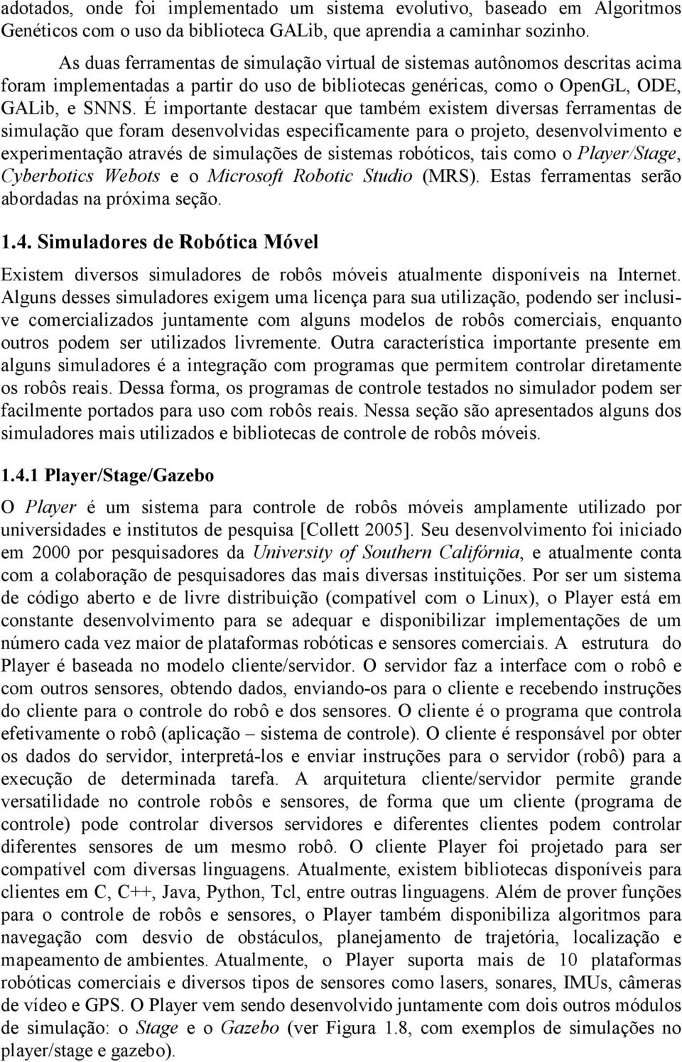 É importante destacar que também existem diversas ferramentas de simulação que foram desenvolvidas especificamente para o projeto, desenvolvimento e experimentação através de simulações de sistemas