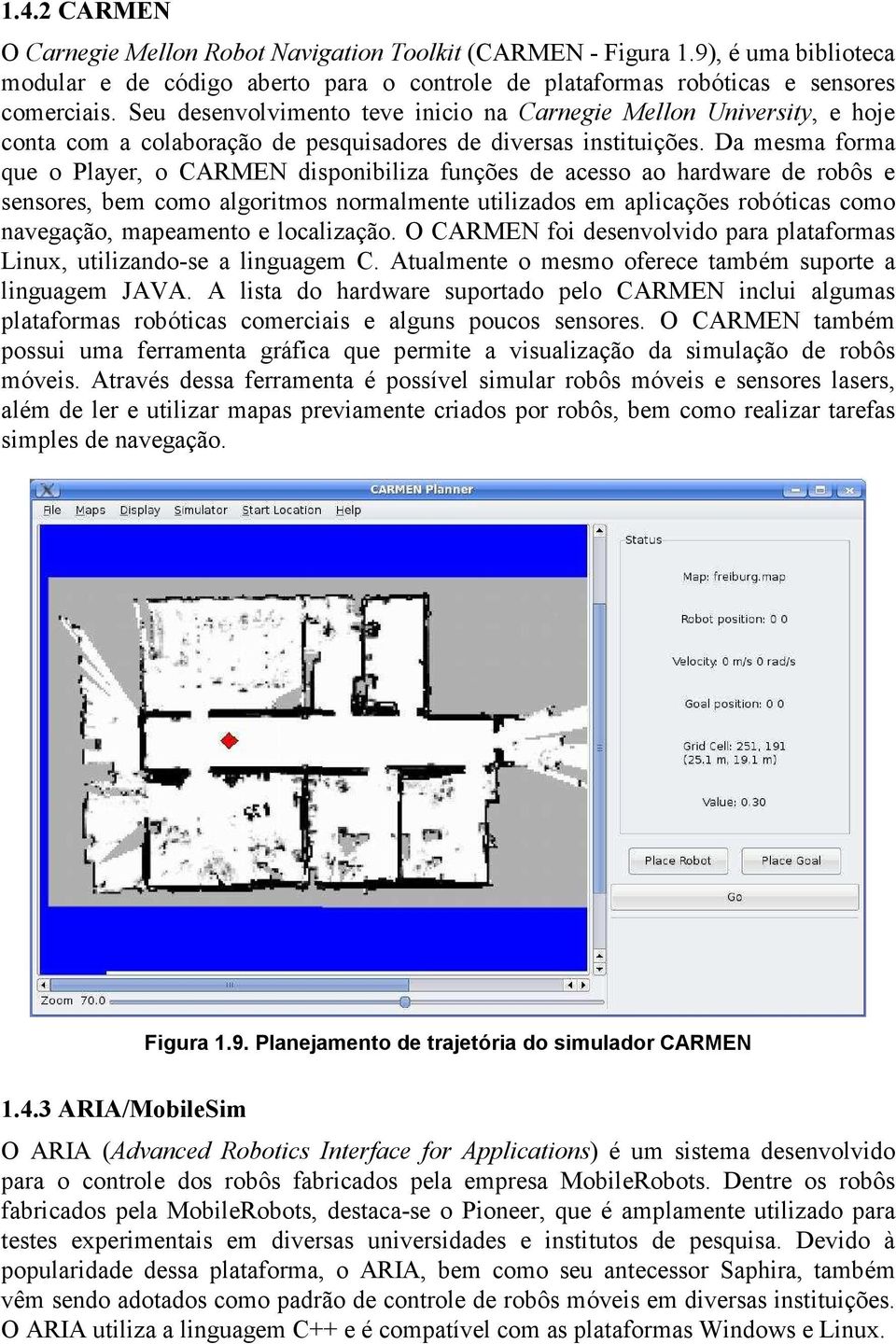 Da mesma forma que o Player, o CARMEN disponibiliza funções de acesso ao hardware de robôs e sensores, bem como algoritmos normalmente utilizados em aplicações robóticas como navegação, mapeamento e