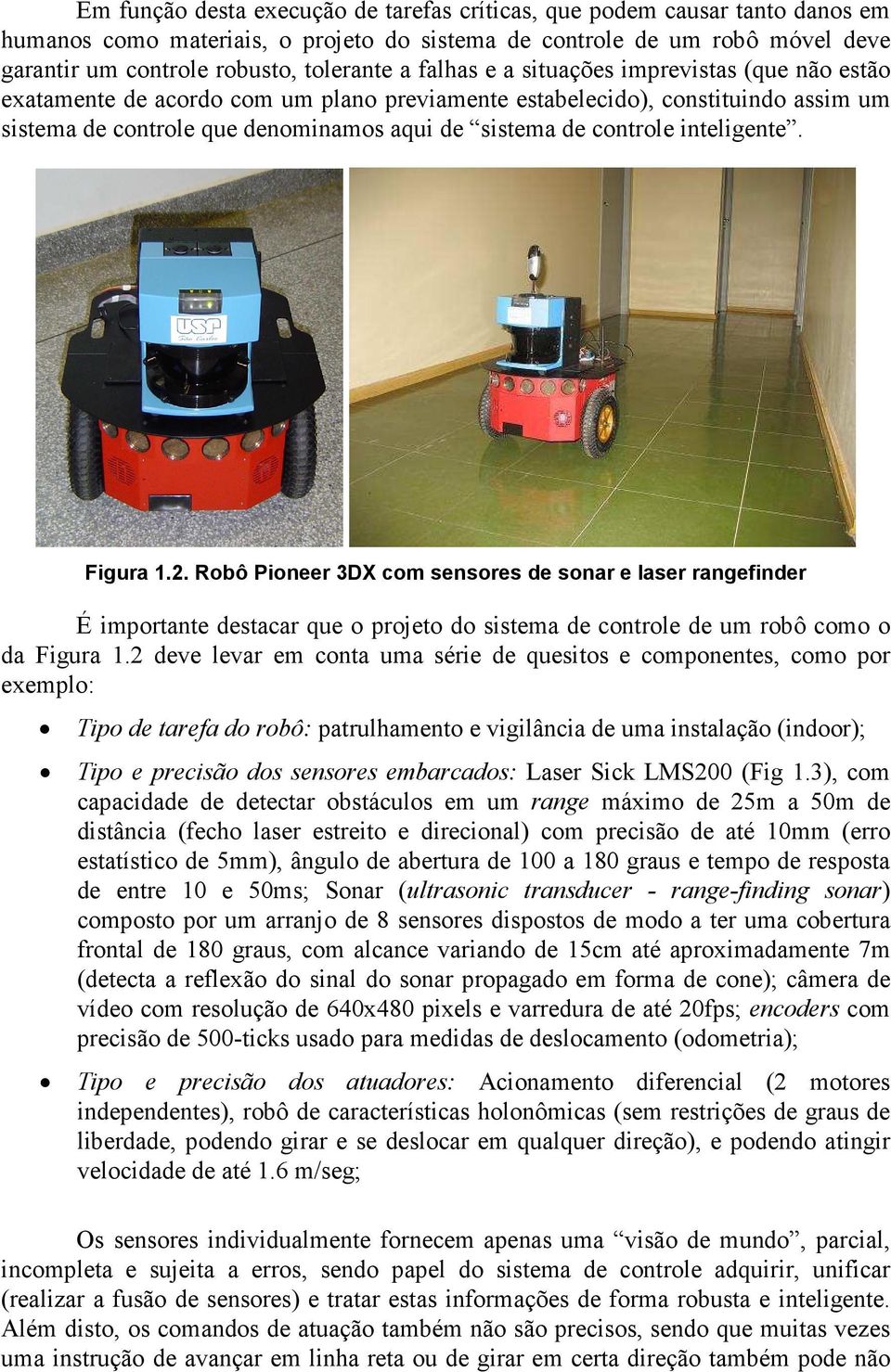 inteligente. Figura 1.2. Robô Pioneer 3DX com sensores de sonar e laser rangefinder É importante destacar que o projeto do sistema de controle de um robô como o da Figura 1.