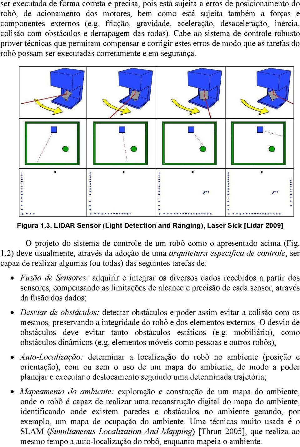 Cabe ao sistema de controle robusto prover técnicas que permitam compensar e corrigir estes erros de modo que as tarefas do robô possam ser executadas corretamente e em segurança. Figura 1.3.