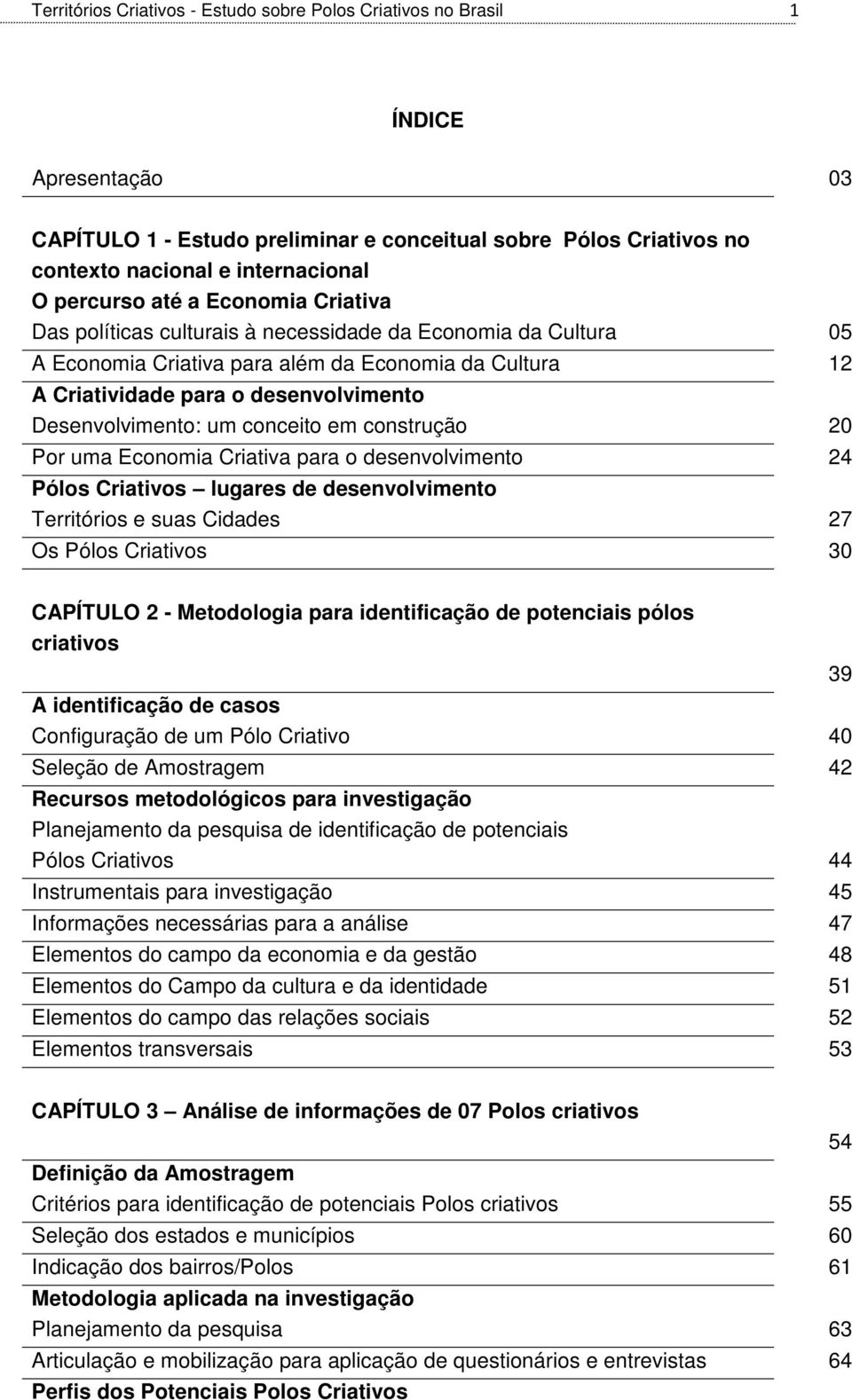 Desenvolvimento: um conceito em construção 20 Por uma Economia Criativa para o desenvolvimento 24 Pólos Criativos lugares de desenvolvimento Territórios e suas Cidades 27 Os Pólos Criativos 30