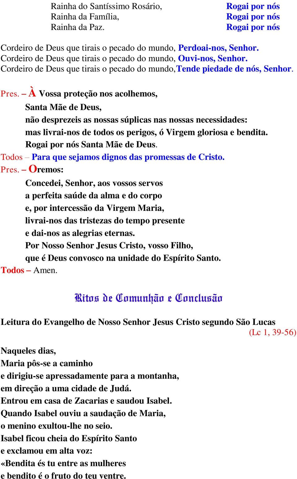 À Vossa proteção nos acolhemos, Santa Mãe de Deus, não desprezeis as nossas súplicas nas nossas necessidades: mas livrai-nos de todos os perigos, ó Virgem gloriosa e bendita. Santa Mãe de Deus. Todos Para que sejamos dignos das promessas de Cristo.