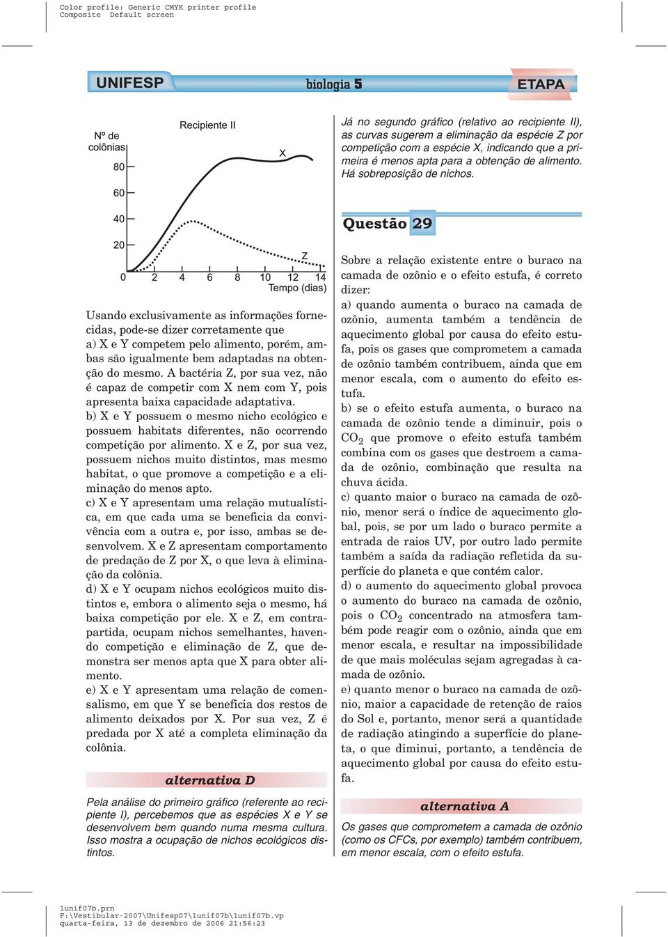 Questão 29 Usando exclusivamente as informações fornecidas, pode-se dizer corretamente que a) X e Y competem pelo alimento, porém, ambas são igualmente bem adaptadas na obtenção do mesmo.