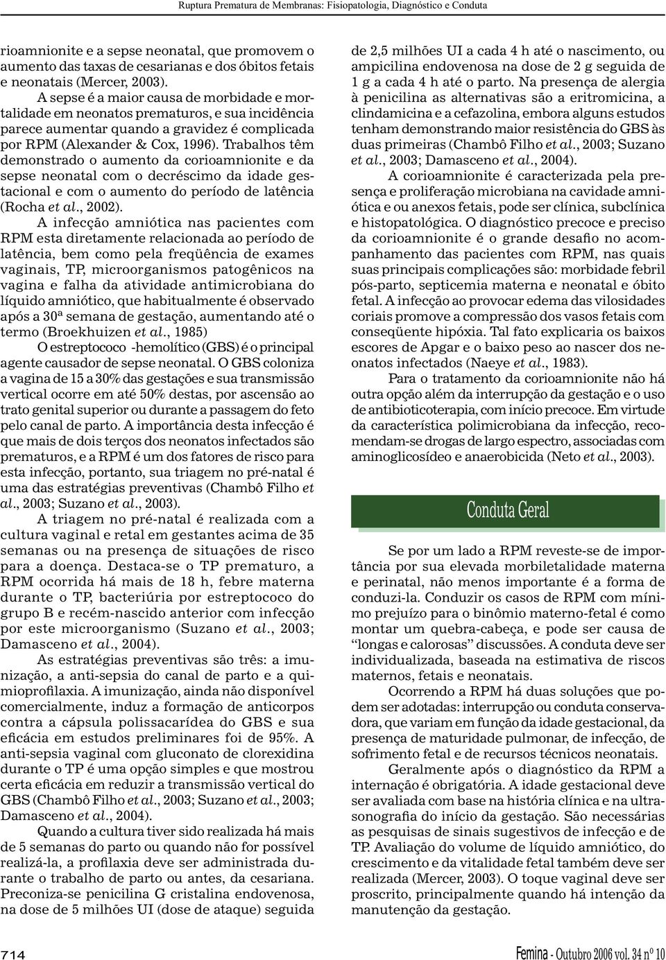 Trabalhos têm demonstrado o aumento da corioamnionite e da sepse neonatal com o decréscimo da idade gestacional e com o aumento do período de latência (Rocha et al., 2002).