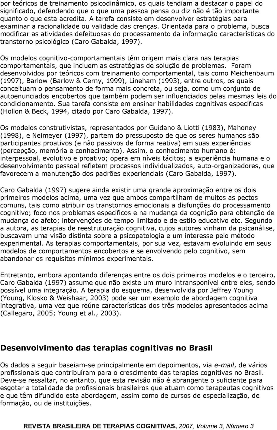 Orientada para o problema, busca modificar as atividades defeituosas do processamento da informação características do transtorno psicológico (Caro Gabalda, 1997).