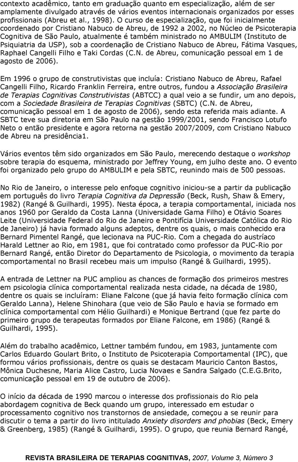 (Instituto de Psiquiatria da USP), sob a coordenação de Cristiano Nabuco de Abreu, Fátima Vasques, Raphael Cangelli Filho e Taki Cordas (C.N. de Abreu, comunicação pessoal em 1 de agosto de 2006).