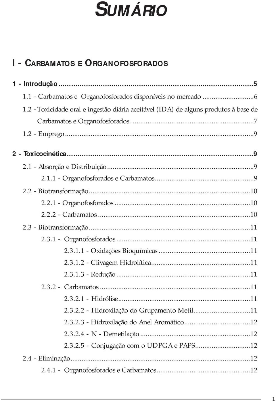 ..9 2.2 - Biotransformação...10 2.2.1 - Organofosforados...10 2.2.2 - Carbamatos...10 2.3 - Biotransformação...11 2.3.1 - Organofosforados...11 2.3.1.1 - Oxidações Bioquímicas...11 2.3.1.2 - Clivagem Hidrolítica.