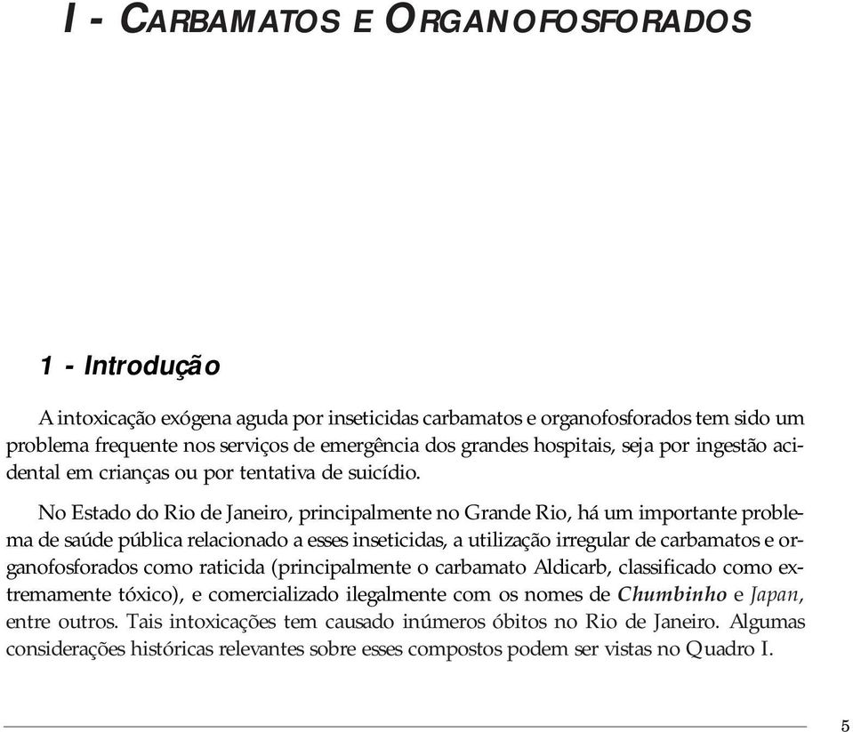 No Estado do Rio de Janeiro, principalmente no Grande Rio, há um importante problema de saúde pública relacionado a esses inseticidas, a utilização irregular de carbamatos e organofosforados como