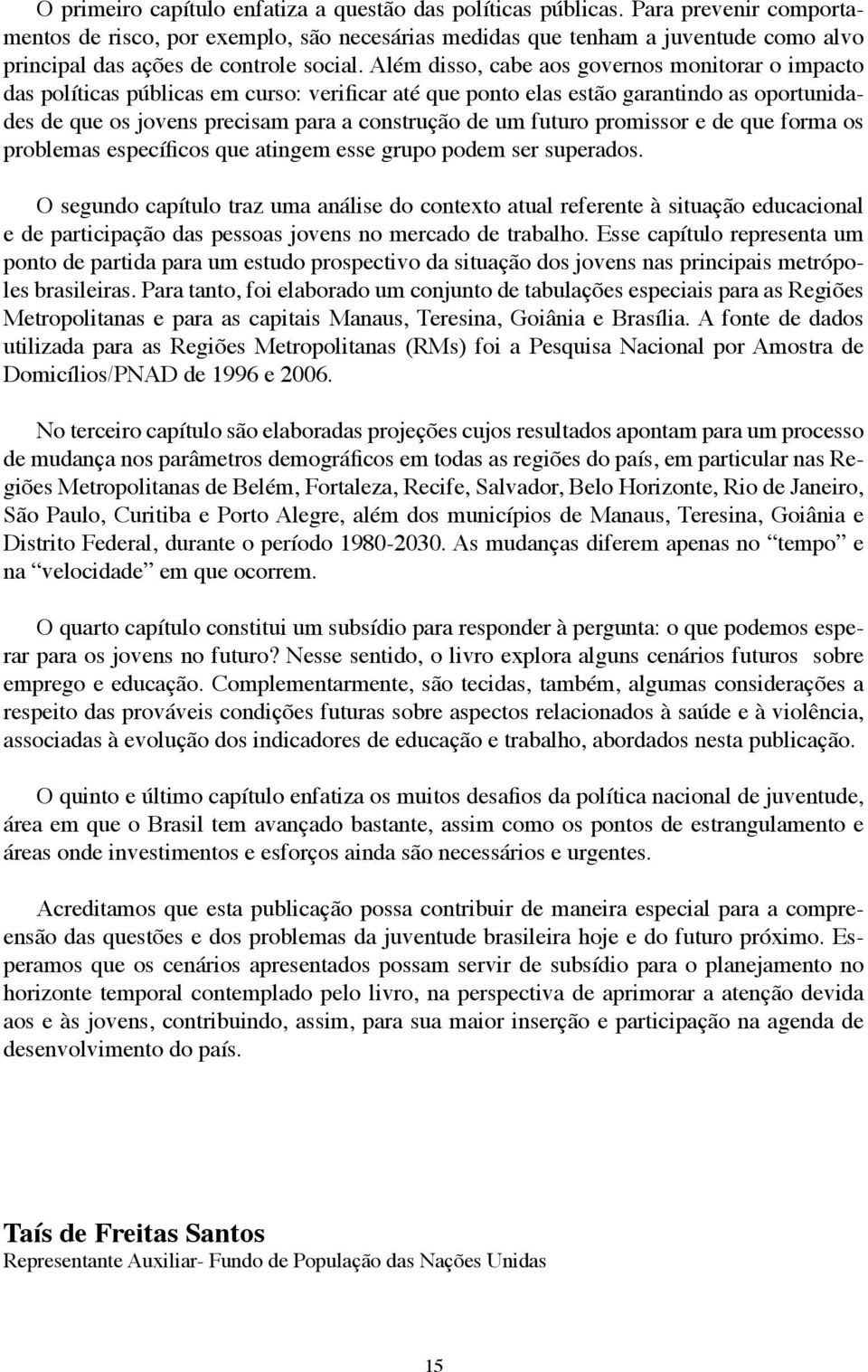 Além disso, cabe aos governos monitorar o impacto das políticas públicas em curso: verificar até que ponto elas estão garantindo as oportunidades de que os jovens precisam para a construção de um