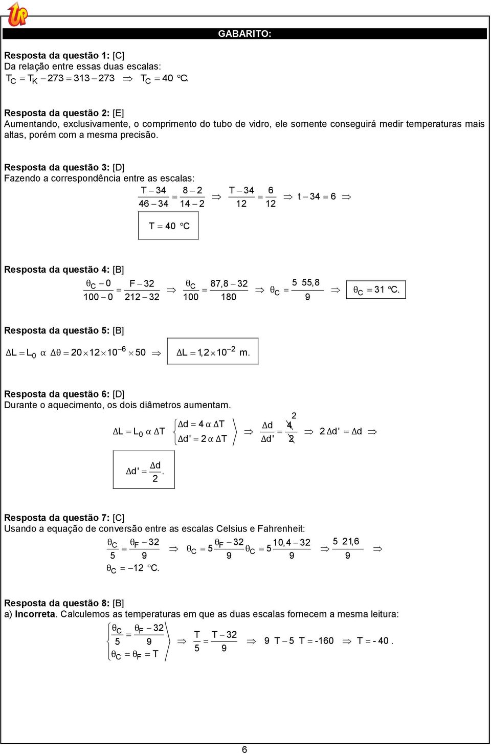 Resposta da questão 3: [D] Fazendo a correspondência entre as escalas: T 34 8 T 34 6 46 34 14 1 1 t 34 6 T 40 C Resposta da questão 4: [B] 0 F 3 87,8 3,8 θ C 100 0 1 3 100 180 9 31 C.