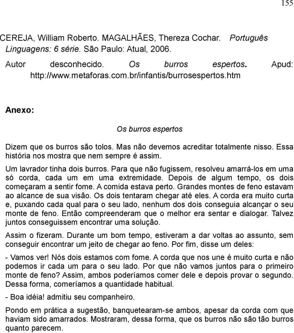 Um lavrador tinha dois burros. Para que não fugissem, resolveu amarrá-los em uma só corda, cada um em uma extremidade. Depois de algum tempo, os dois começaram a sentir fome. A comida estava perto.