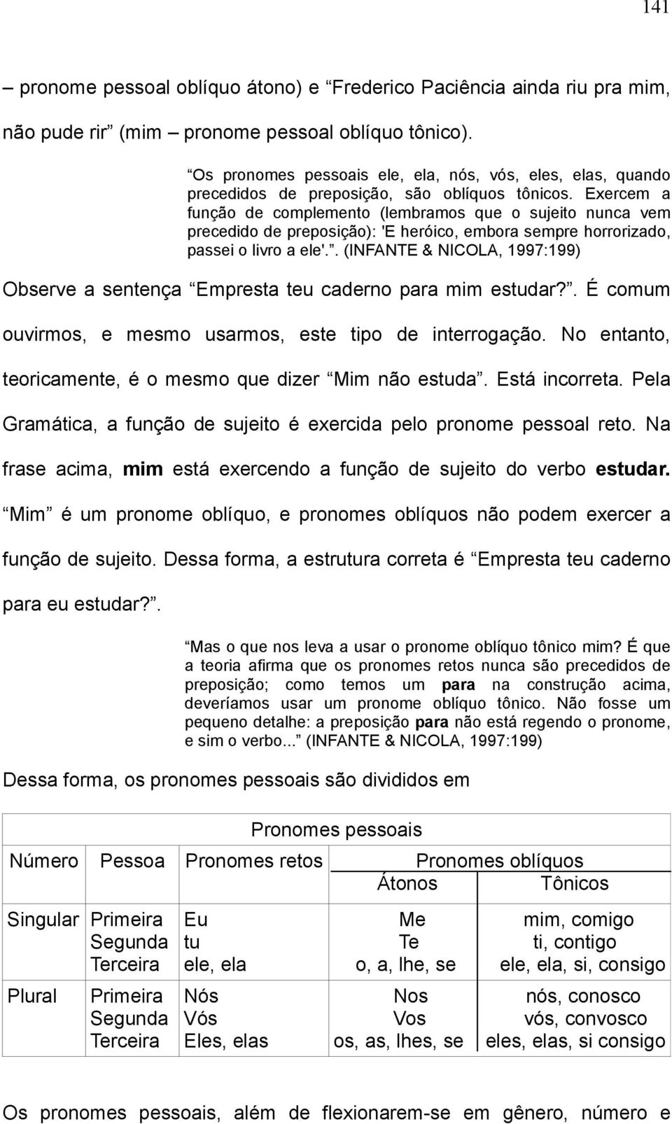 Exercem a função de complemento (lembramos que o sujeito nunca vem precedido de preposição): 'E heróico, embora sempre horrorizado, passei o livro a ele'.