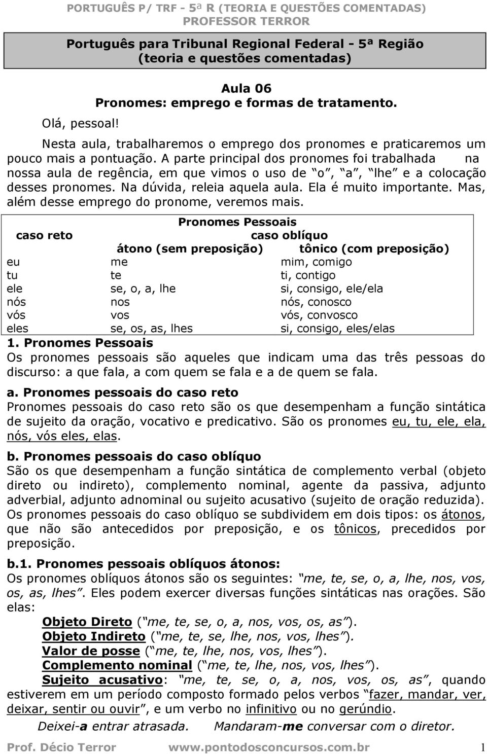 A parte principal dos pronomes foi trabalhada na nossa aula de regência, em que vimos o uso de o, a, lhe e a colocação desses pronomes. Na dúvida, releia aquela aula. Ela é muito importante.