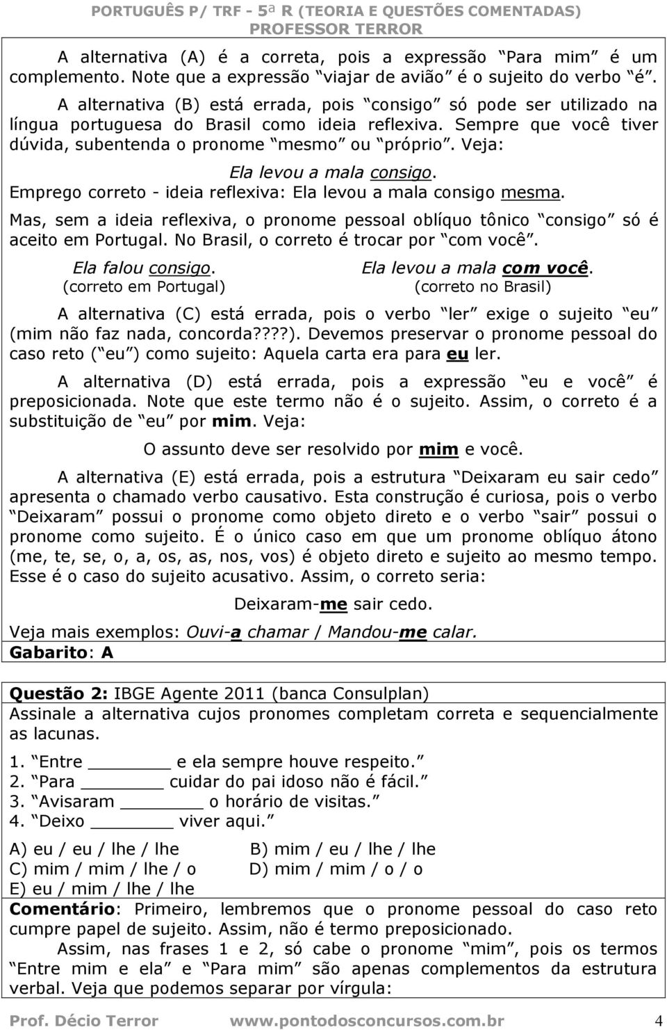 Veja: Ela levou a mala consigo. Emprego correto - ideia reflexiva: Ela levou a mala consigo mesma. Mas, sem a ideia reflexiva, o pronome pessoal oblíquo tônico consigo só é aceito em Portugal.