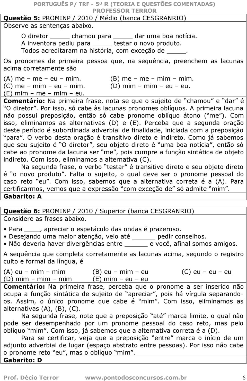 (D) mim mim eu eu. (E) mim me mim eu. Comentário: Na primeira frase, nota-se que o sujeito de chamou e dar é O diretor. Por isso, só cabe às lacunas pronomes oblíquos.