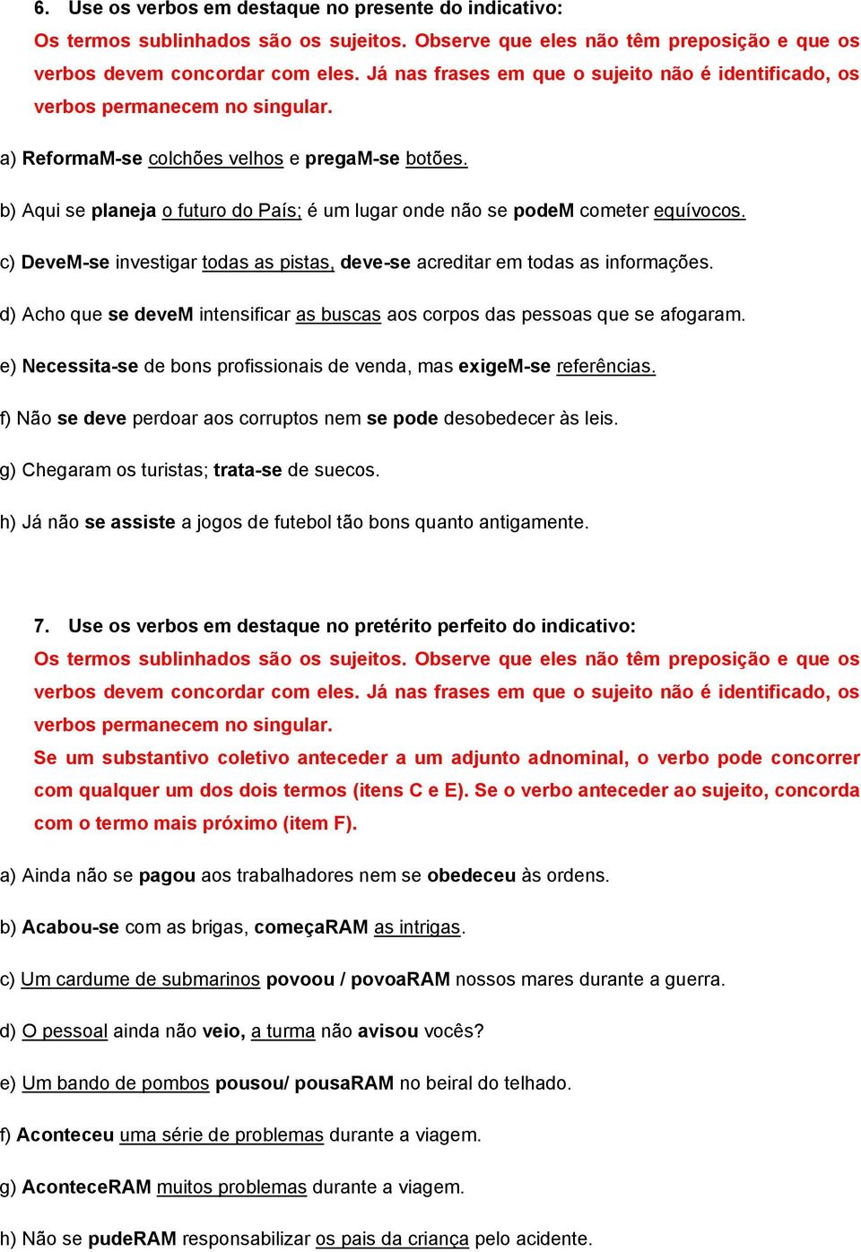 b) Aqui se planeja o futuro do País; é um lugar onde não se podem cometer equívocos. c) DeveM-se investigar todas as pistas, deve-se acreditar em todas as informações.