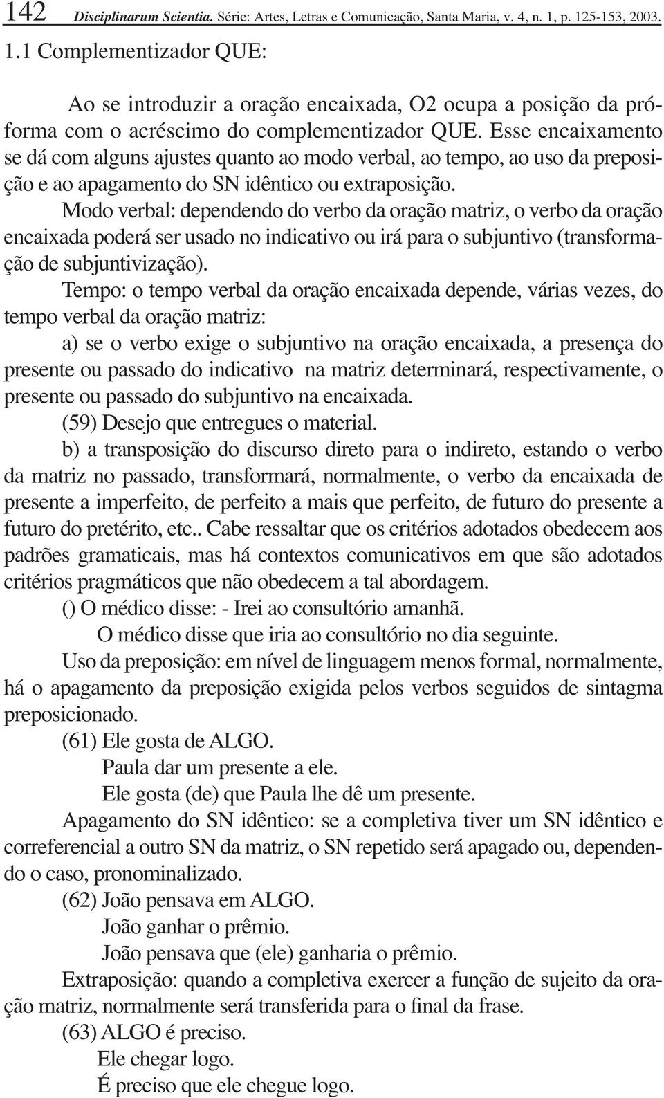 Esse encaixamento se dá com alguns ajustes quanto ao modo verbal, ao tempo, ao uso da preposição e ao apagamento do SN idêntico ou extraposição.