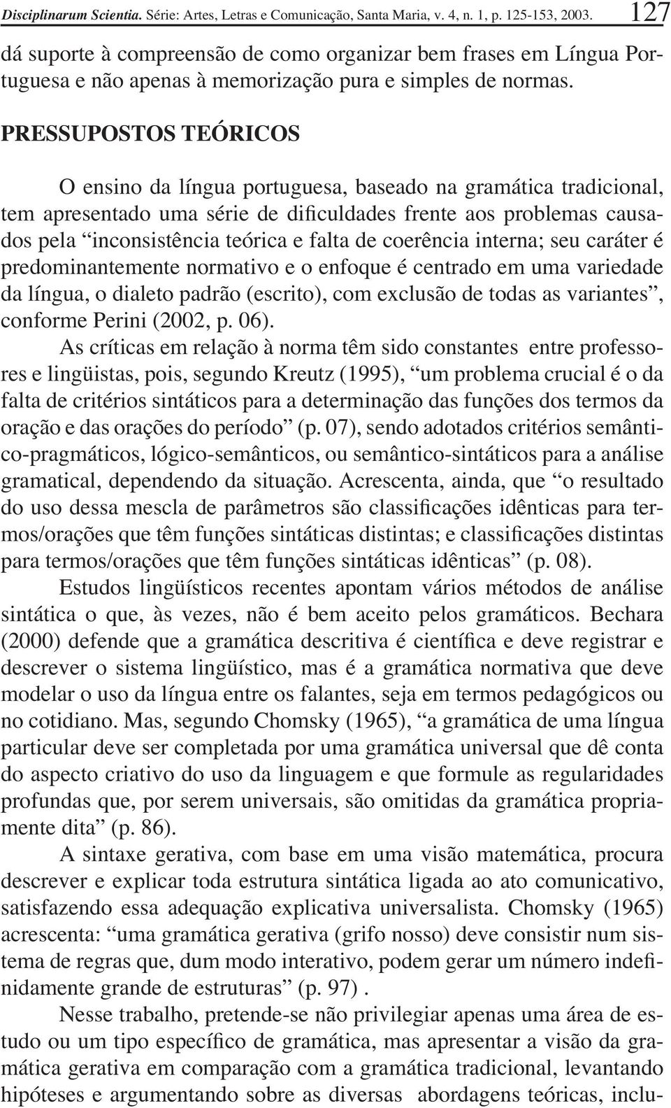 coerência interna; seu caráter é predominantemente normativo e o enfoque é centrado em uma variedade da língua, o dialeto padrão (escrito), com exclusão de todas as variantes, conforme Perini (2002,