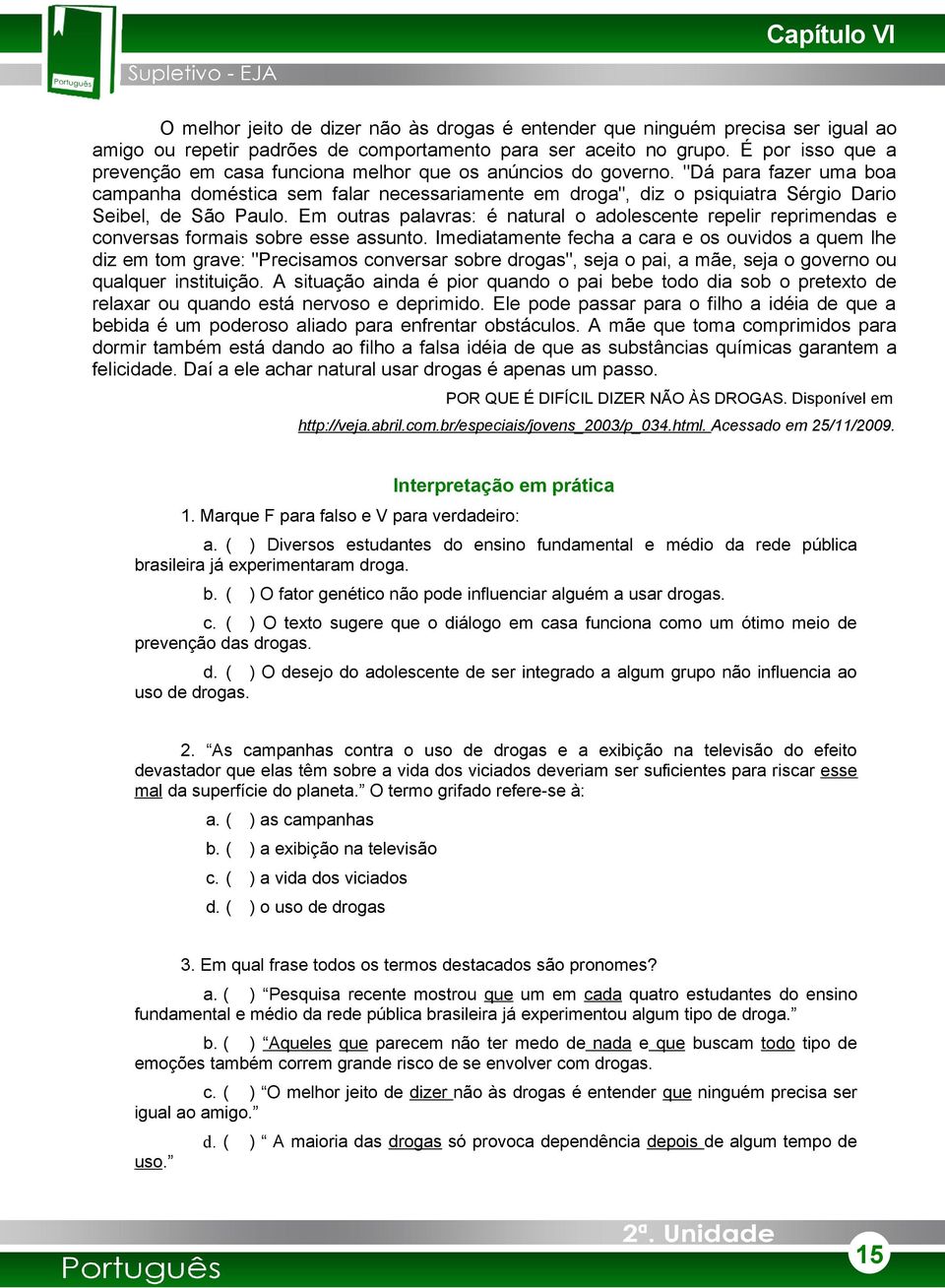 "Dá para fazer uma boa campanha doméstica sem falar necessariamente em droga", diz o psiquiatra Sérgio Dario Seibel, de São Paulo.