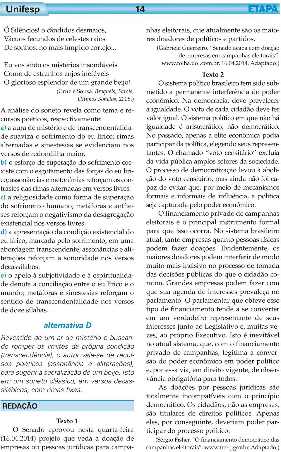 ) A análise do soneto revela como tema e recursos poéticos, respectivamente: a) a aura de mistério e de transcendentalidade suaviza o sofrimento do eu lírico; rimas alternadas e sinestesias se