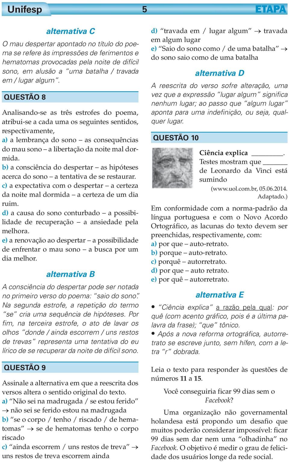 b) a consciência do despertar as hipóteses acerca do sono a tentativa de se restaurar. c) a expectativa com o despertar a certeza da noite mal dormida a certeza de um dia ruim.