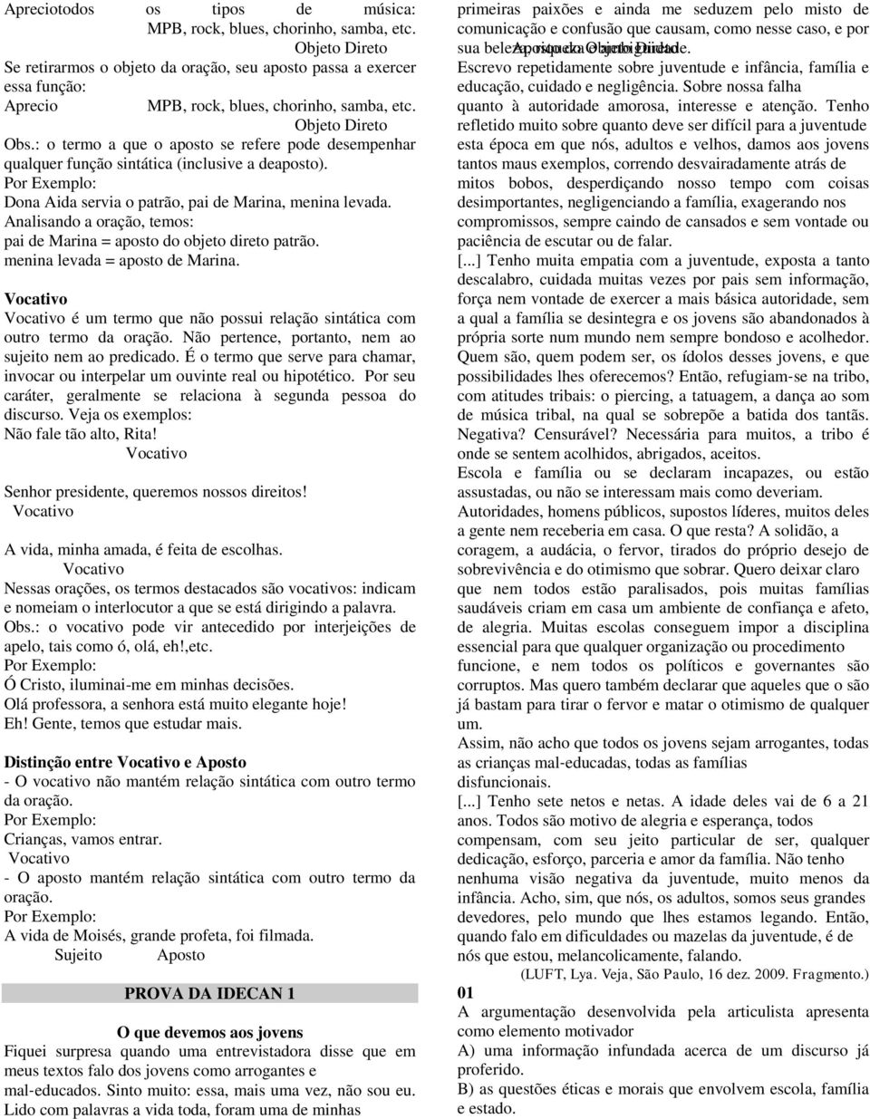 : o termo a que o aposto se refere pode desempenhar qualquer função sintática (inclusive a deaposto). Dona Aida servia o patrão, pai de Marina, menina levada.