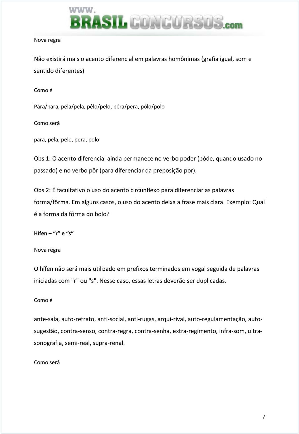 Obs 2: É facultativo o uso do acento circunflexo para diferenciar as palavras forma/fôrma. Em alguns casos, o uso do acento deixa a frase mais clara. Exemplo: Qual é a forma da fôrma do bolo?