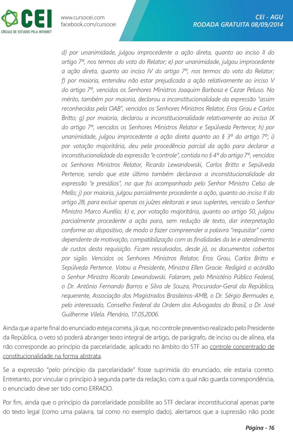 No mérito, também por maioria, declarou a inconstitucionalidade da expressão assim reconhecidas pela OAB, vencidos os Senhores Ministros Relator, Eros Grau e Carlos Britto; g) por maioria, declarou a