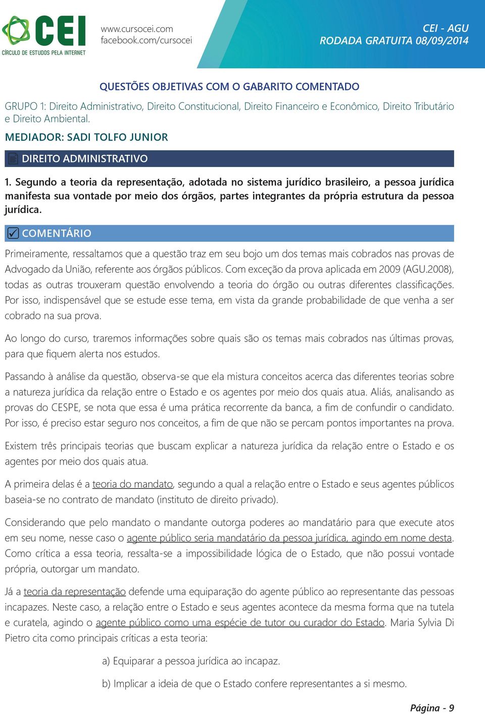 Segundo a teoria da representação, adotada no sistema jurídico brasileiro, a pessoa jurídica manifesta sua vontade por meio dos órgãos, partes integrantes da própria estrutura da pessoa jurídica.