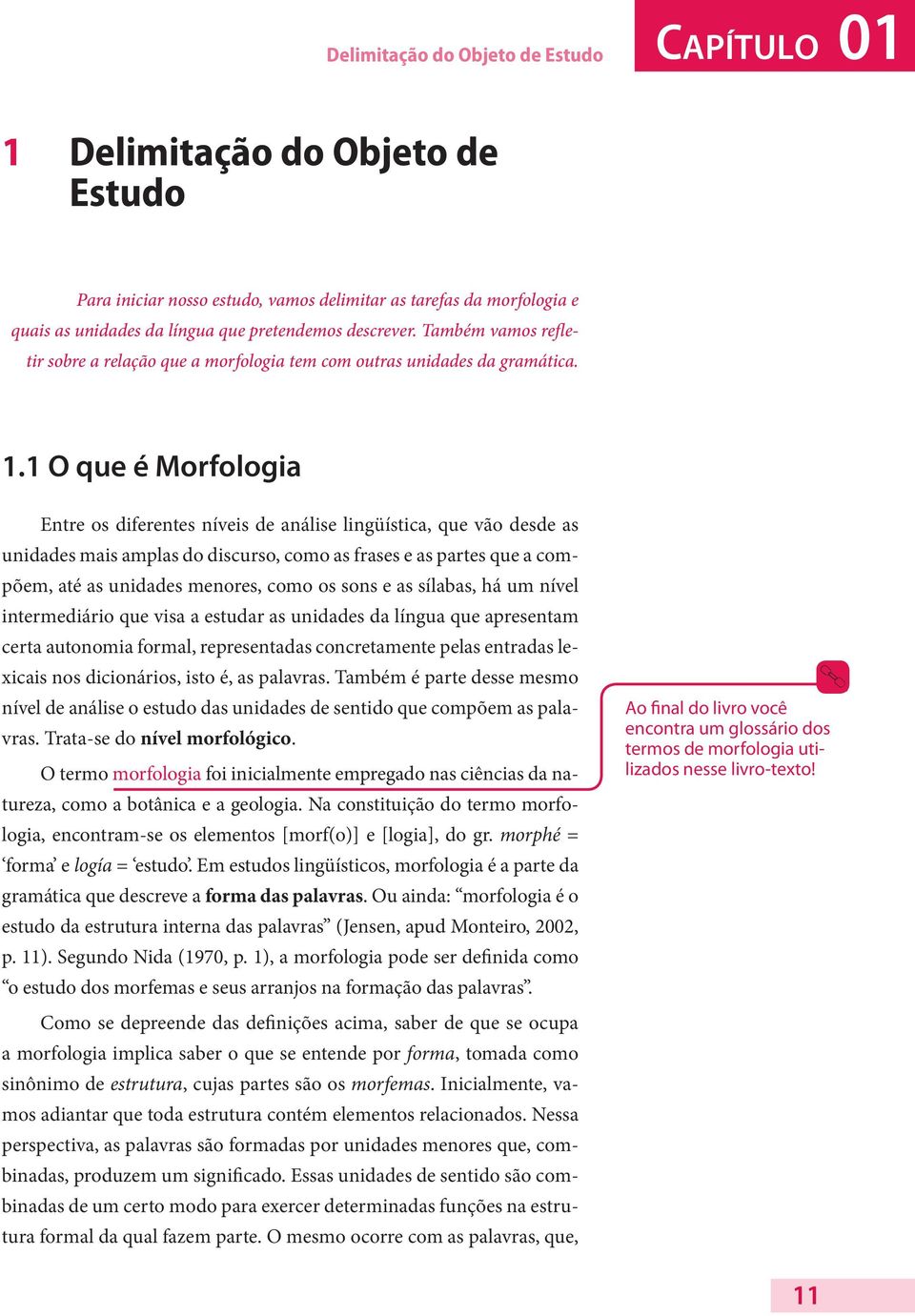 1 O que é Morfologia Entre os diferentes níveis de análise lingüística, que vão desde as unidades mais amplas do discurso, como as frases e as partes que a compõem, até as unidades menores, como os